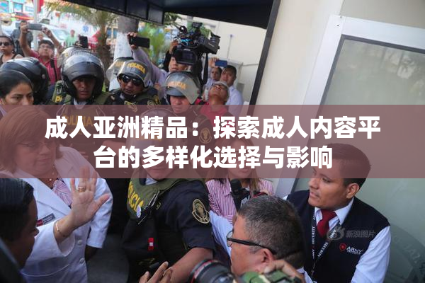 成人亚洲精品：探索成人内容平台的多样化选择与影响