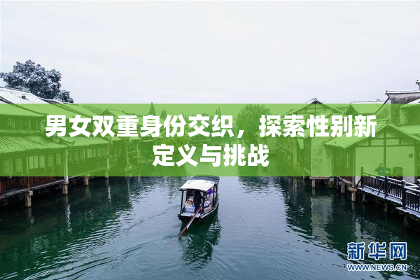 男女双重身份交织，探索性别新定义与挑战