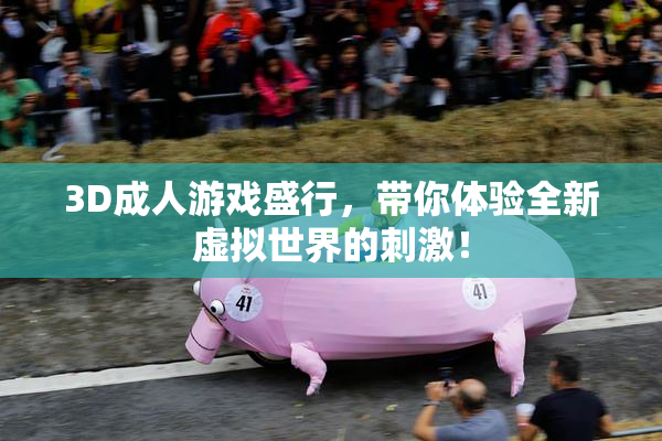 3D成人游戏盛行，带你体验全新虚拟世界的刺激！