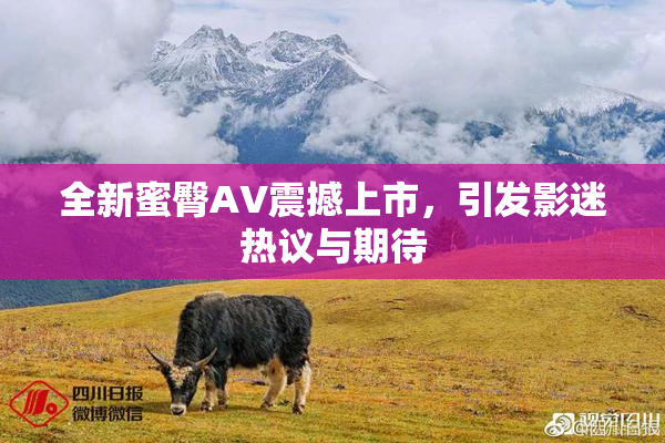 全新蜜臀AV震撼上市，引发影迷热议与期待