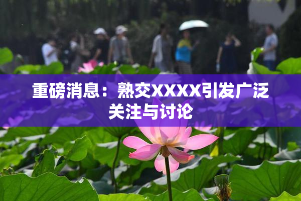 重磅消息：熟交XXXX引发广泛关注与讨论