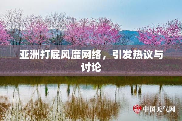 亚洲打屁风靡网络，引发热议与讨论