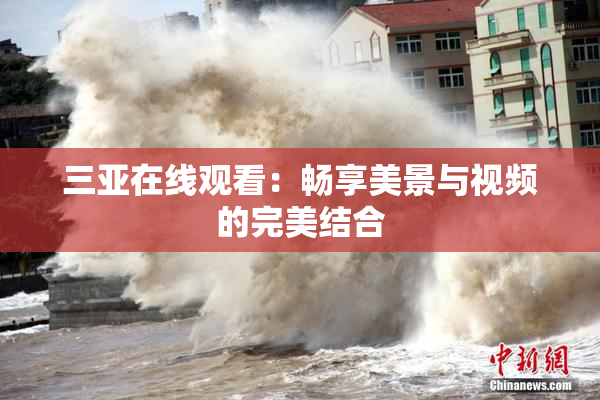 三亚在线观看：畅享美景与视频的完美结合