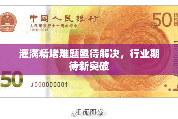 灌满精堵难题亟待解决，行业期待新突破