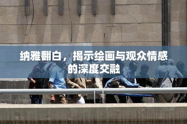 纳雅翻白，揭示绘画与观众情感的深度交融