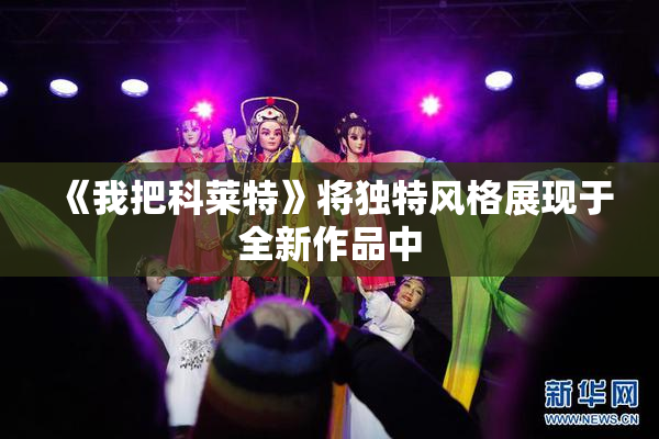 《我把科莱特》将独特风格展现于全新作品中