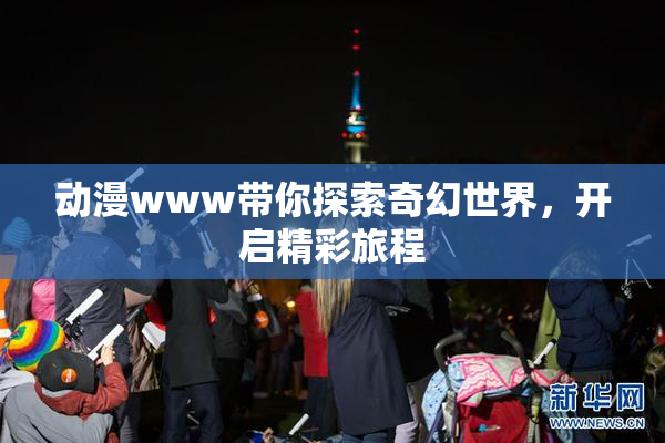 动漫www带你探索奇幻世界，开启精彩旅程