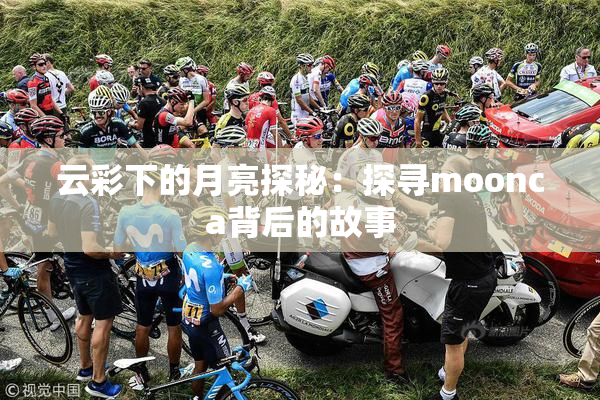 云彩下的月亮探秘：探寻moonca背后的故事