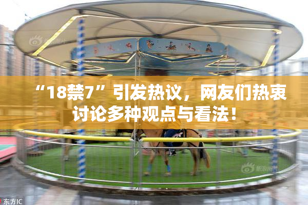 “18禁7”引发热议，网友们热衷讨论多种观点与看法！