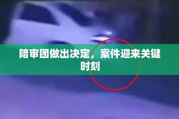 陪审团做出决定，案件迎来关键时刻