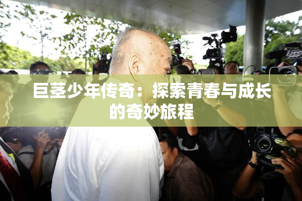 巨茎少年传奇：探索青春与成长的奇妙旅程