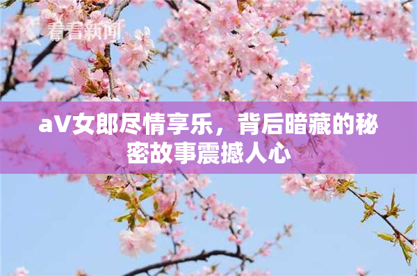 aV女郎尽情享乐，背后暗藏的秘密故事震撼人心