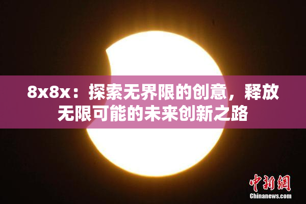 8x8x：探索无界限的创意，释放无限可能的未来创新之路
