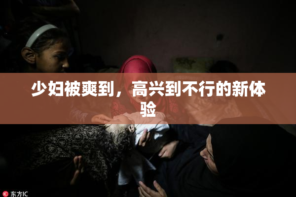 少妇被爽到，高兴到不行的新体验