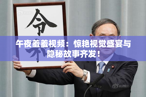 午夜羞羞视频：惊艳视觉盛宴与隐秘故事齐发！