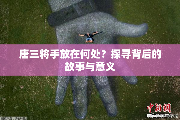 唐三将手放在何处？探寻背后的故事与意义