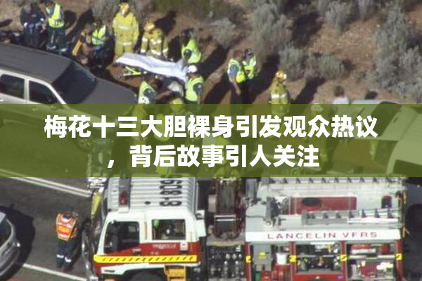 梅花十三大胆裸身引发观众热议，背后故事引人关注