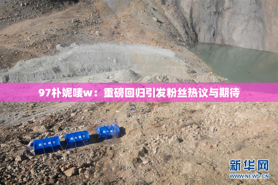 97朴妮唛w：重磅回归引发粉丝热议与期待