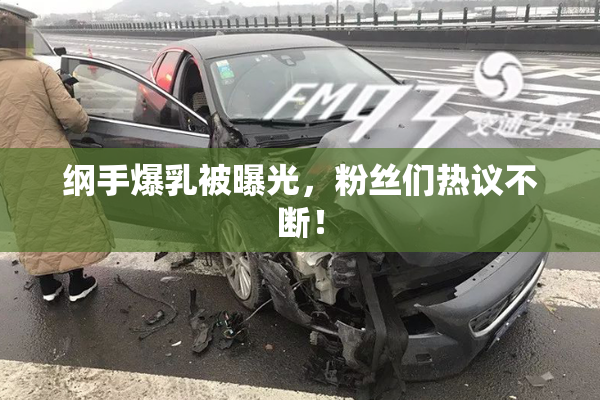 纲手爆乳被曝光，粉丝们热议不断！