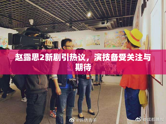 赵露思2新剧引热议，演技备受关注与期待