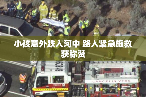 小孩意外跌入河中 路人紧急施救获称赞