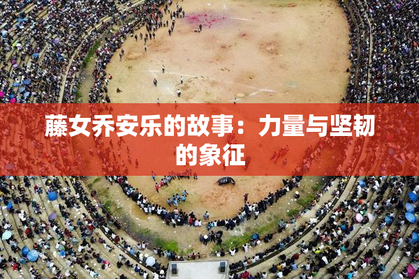 藤女乔安乐的故事：力量与坚韧的象征