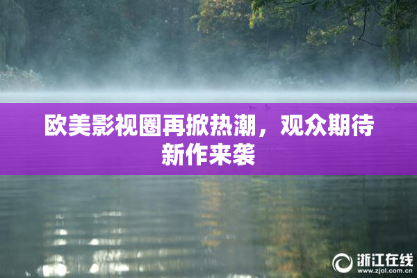 欧美影视圈再掀热潮，观众期待新作来袭