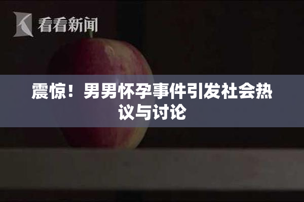 震惊！男男怀孕事件引发社会热议与讨论