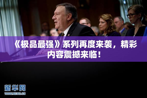 《极品最强》系列再度来袭，精彩内容震撼来临！