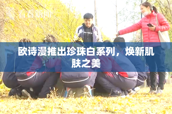 欧诗漫推出珍珠白系列，焕新肌肤之美