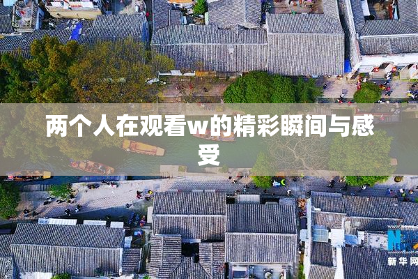 两个人在观看w的精彩瞬间与感受