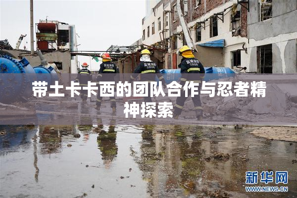 带土卡卡西的团队合作与忍者精神探索