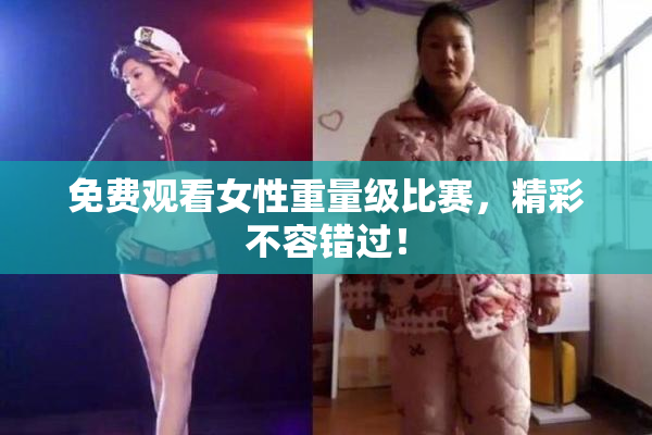 免费观看女性重量级比赛，精彩不容错过！