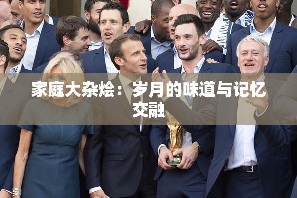 家庭大杂烩：岁月的味道与记忆交融