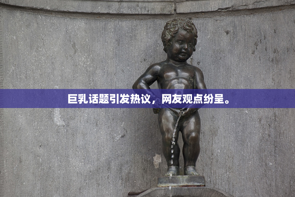 巨乳话题引发热议，网友观点纷呈。