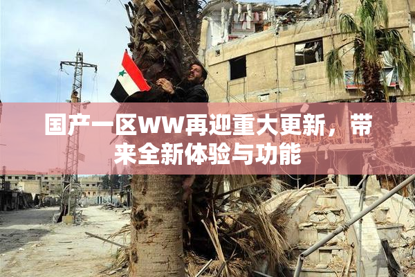 国产一区WW再迎重大更新，带来全新体验与功能