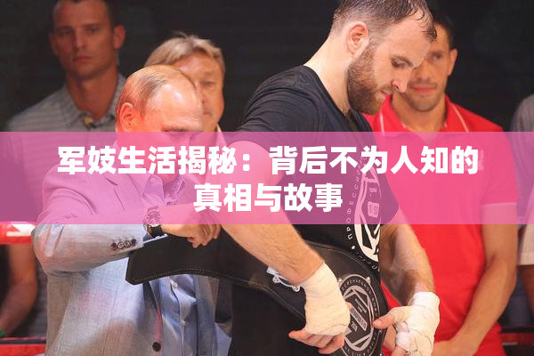 军妓生活揭秘：背后不为人知的真相与故事