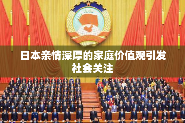 日本亲情深厚的家庭价值观引发社会关注