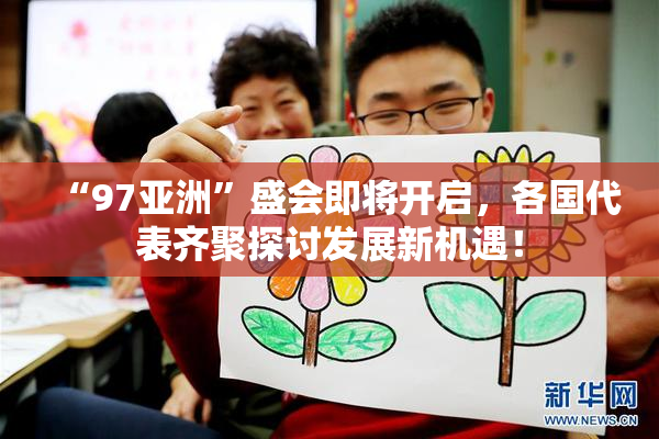 “97亚洲”盛会即将开启，各国代表齐聚探讨发展新机遇！