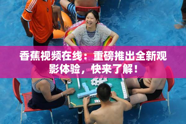 香蕉视频在线：重磅推出全新观影体验，快来了解！