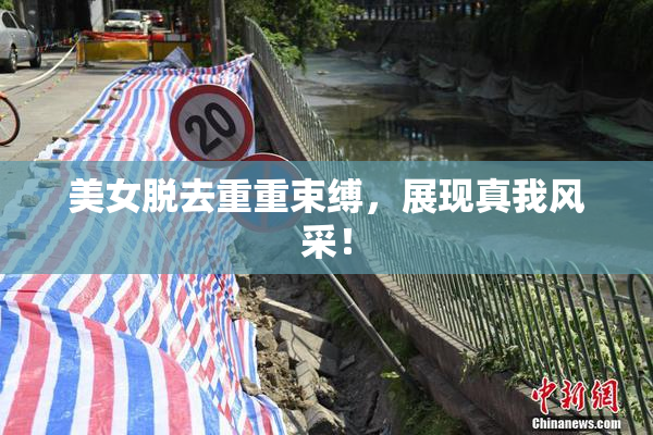 美女脱去重重束缚，展现真我风采！