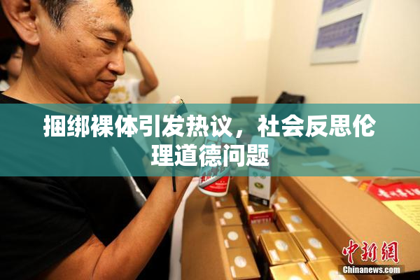 捆绑裸体引发热议，社会反思伦理道德问题