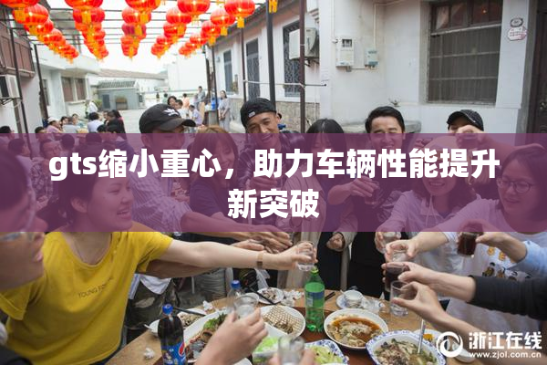 gts缩小重心，助力车辆性能提升新突破