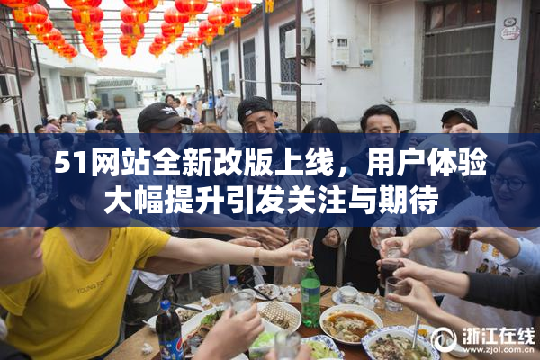 51网站全新改版上线，用户体验大幅提升引发关注与期待