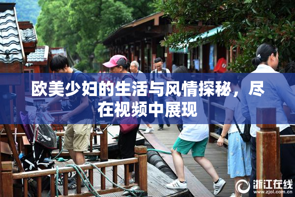 欧美少妇的生活与风情探秘，尽在视频中展现