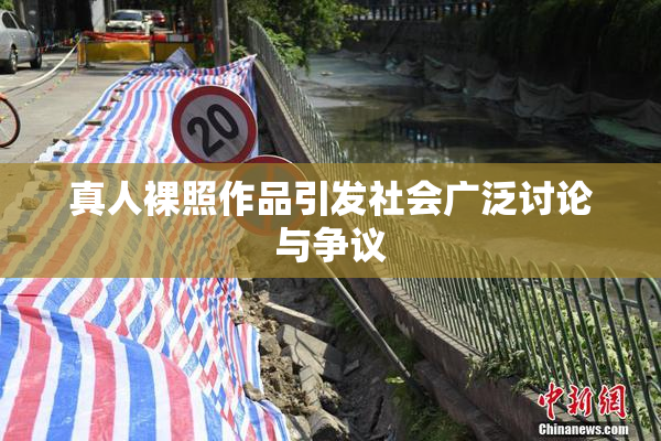 真人裸照作品引发社会广泛讨论与争议