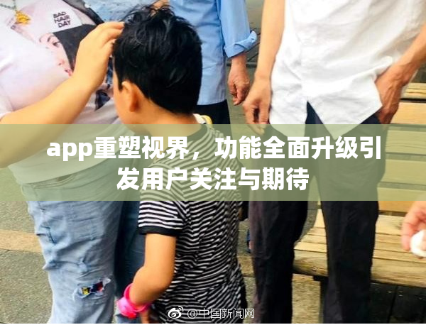 app重塑视界，功能全面升级引发用户关注与期待