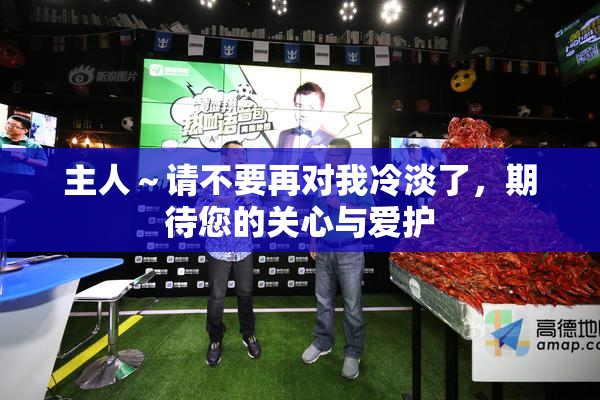 主人～请不要再对我冷淡了，期待您的关心与爱护