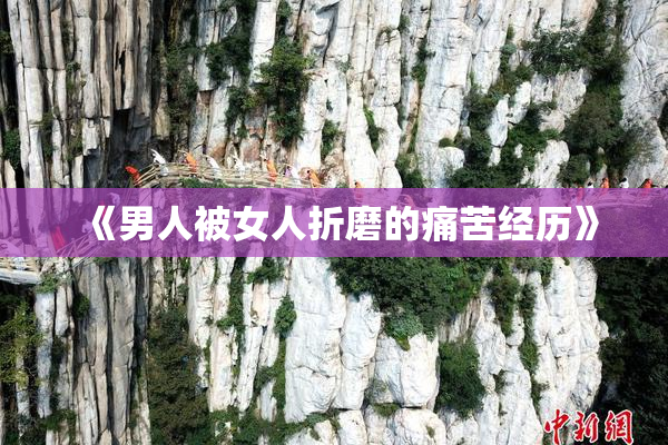 《男人被女人折磨的痛苦经历》