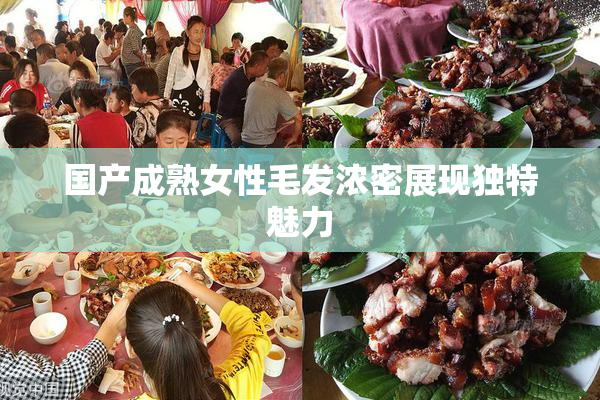 国产成熟女性毛发浓密展现独特魅力